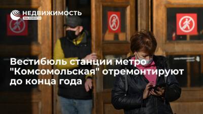 Департамент транспорта Москвы: вестибюль станции метро "Комсомольская" отремонтируют до конца этого года