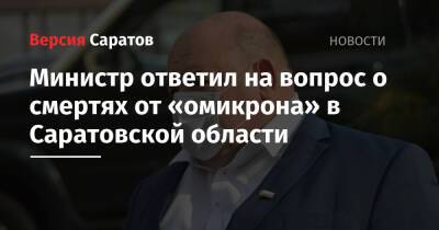 Министр ответил на вопрос о смертях от «омикрона» в Саратовской области