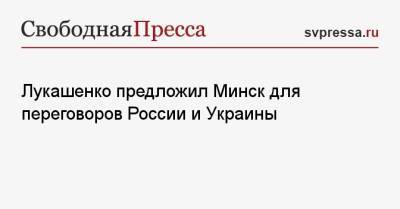 Лукашенко предложил Минск для переговоров России и Украины