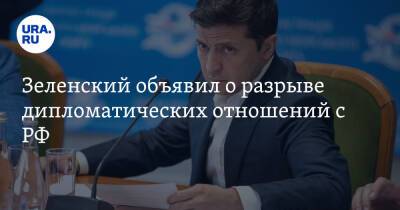 Зеленский объявил о разрыве дипломатических отношений с РФ