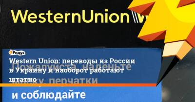 Western Union: переводы из России в Украину и наоборот работают штатно