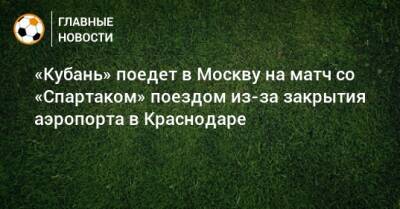 «Кубань» поедет в Москву на матч со «Спартаком» поездом из-за закрытия аэропорта в Краснодаре