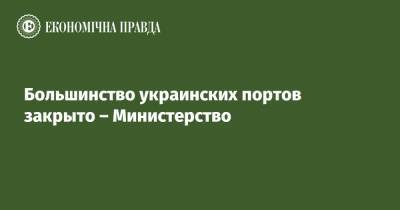 Большинство украинских портов закрыто – Министерство