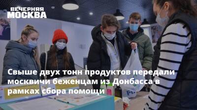 Свыше двух тонн продуктов передали москвичи беженцам из Донбасса в рамках сбора помощи