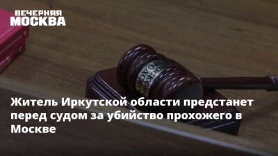Житель Иркутской области предстанет перед судом за убийство прохожего в Москве