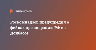 Роскомнадзор предупредил о фейках про операцию РФ на Донбассе