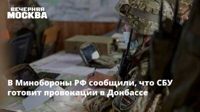 В Минобороны РФ сообщили, что СБУ готовит провокации в Донбассе