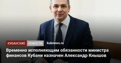 Временно исполняющим обязанности министра финансов Кубани назначен Александр Кнышов