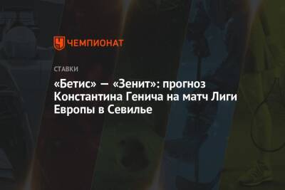 «Бетис» — «Зенит»: прогноз Константина Генича на матч Лиги Европы в Севилье