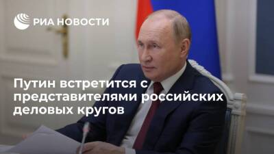 Президент Путин встретится с представителями российских деловых кругов