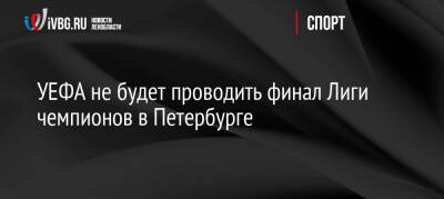 УЕФА не будет проводить финал Лиги чемпионов в Петербурге