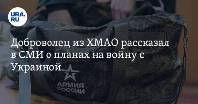 Доброволец из ХМАО рассказал в СМИ о планах на войну с Украиной