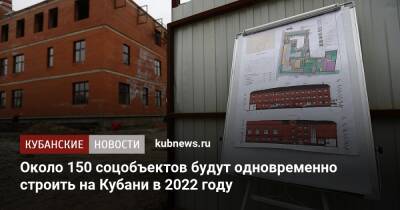 Около 150 соцобъектов будут одновременно строить на Кубани в 2022 году