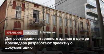 Для реставрации старинного здания в центре Краснодара разработают проектную документацию