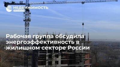 Рабочая группа Госсовета обсудила энергоэффективность жилищного сектора России