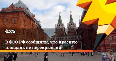 В ФСО РФ сообщили, что Красную площадь не перекрывали