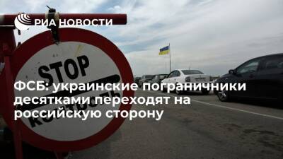 ФСБ: покинувшие службу украинские пограничники десятками переходят на российскую сторону