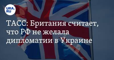 ТАСС: Британия считает, что РФ не желала дипломатии в Украине