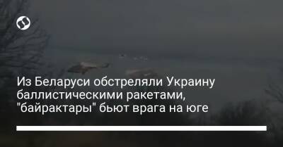 Из Беларуси обстреляли Украину баллистическими ракетами, "байрактары" бьют врага на юге