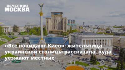 «Все покидают Киев»: жительница украинской столицы рассказала, куда уезжают местные