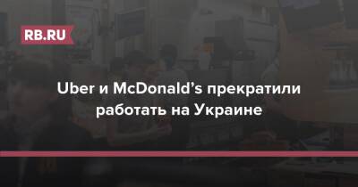 Uber и McDonald’s прекратили работать на Украине - rb.ru - Украина