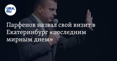 Парфенов назвал свой визит в Екатеринбург «последним мирным днем»