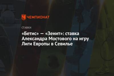 «Бетис» — «Зенит»: ставка Александра Мостового на игру Лиги Европы в Севилье
