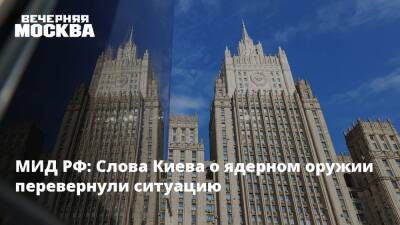 МИД РФ: Слова Киева о ядерном оружии перевернули ситуацию