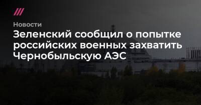 Зеленский сообщил о попытке российских военных захватить Чернобыльскую АЭС