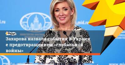 Захарова назвала события вУкраине предотвращением «глобальной войны»