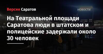 На Театральной площади Саратова люди в штатском и полицейские задержали около 30 человек