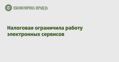 Налоговая ограничила работу электронных сервисов - epravda.com.ua - Украина