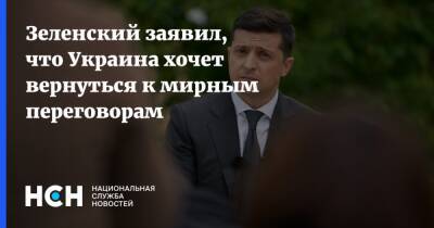 Зеленский заявил, что Украина хочет вернуться к мирным переговорам