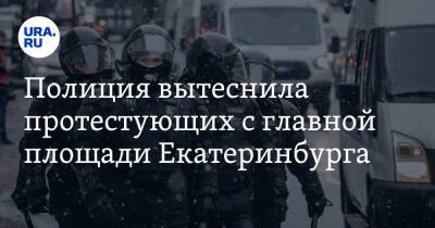 Полиция вытеснила протестующих с главной площади Екатеринбурга