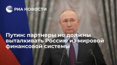Президент Путин: партнеры не должны выталкивать Россию из международной финансовой системы