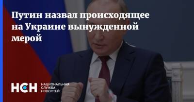 Путин назвал происходящее на Украине вынужденной мерой