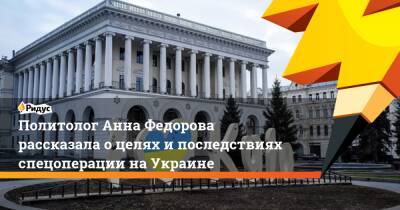 Политолог Анна Федорова рассказала о целях и последствиях спецоперации на Украине