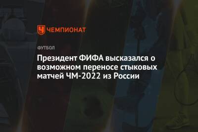 Президент ФИФА высказался о возможном переносе стыковых матчей ЧМ-2022 из России