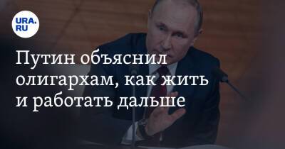 Путин объяснил олигархам, как жить и работать дальше