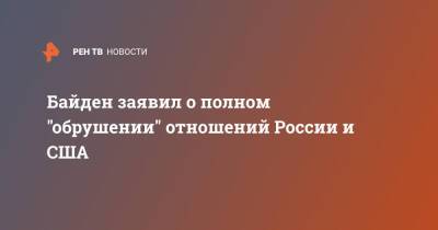 Байден заявил о полном "обрушении" отношений России и США
