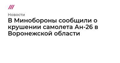 В Минобороны сообщили о крушении самолета Ан-26 в Воронежской области