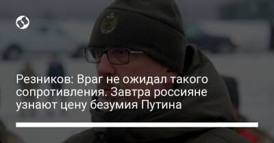 Резников: Враг не ожидал такого сопротивления. Завтра россияне узнают цену безумия Путина