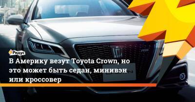 В Америку везут Toyota Crown, но это может быть седан, минивэн или кроссовер