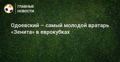 Одоевский – самый молодой вратарь «Зенита» в еврокубках