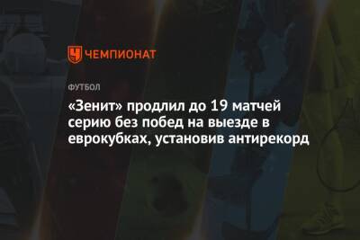«Зенит» продлил до 19 матчей серию без побед на выезде в еврокубках, установив антирекорд