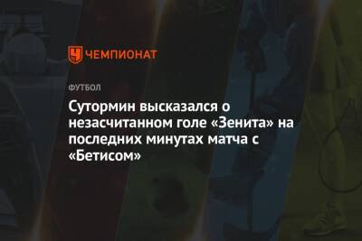 Сутормин высказался о незасчитанном голе «Зенита» на последних минутах матча с «Бетисом»