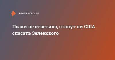 Псаки не ответила, станут ли США спасать Зеленского