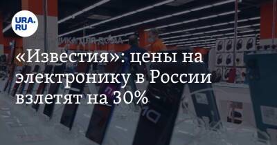 «Известия»: цены на электронику в России взлетят на 30%