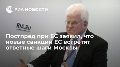 Постпред России при ЕС Чижов заявил, что новые санкции ЕС встретят ответные шаги Москвы