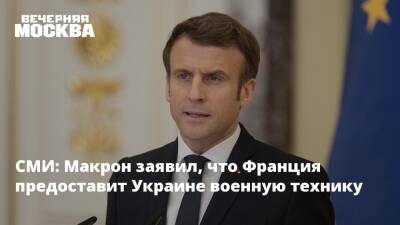 СМИ: Макрон заявил, что Франция предоставит Украине военную технику